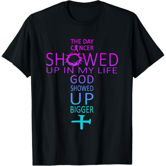 The Day Cancer Showed Up In My Life God Showed Up Bigger T-Shirt