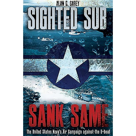 Sighted Sub, Sank Same: The United States Navy's Air Campaign Against the U-Boat (Hardcover)