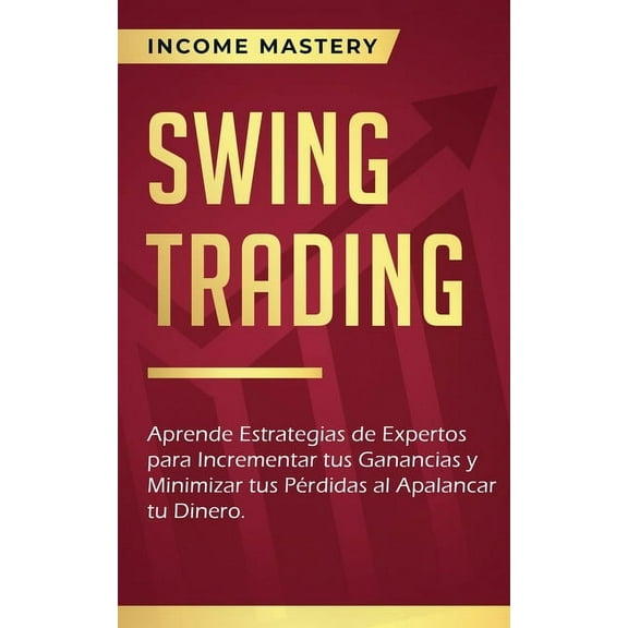 Swing Trading: Aprende estrategias de expertos para incrementar tus ganancias y minimizar tus pÃ©rdidas al apalancar tu d, (Paperback)