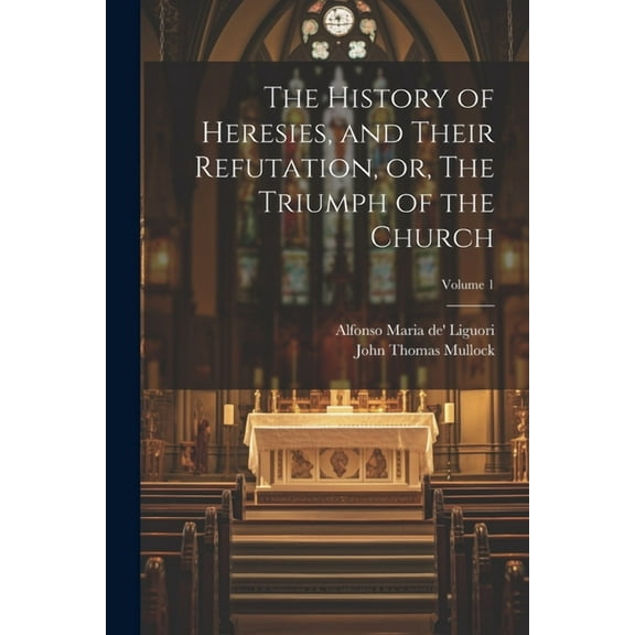 The History of Heresies, and Their Refutation, or, The Triumph of the Church; Volume 1 (Paperback)