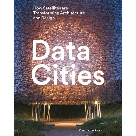 Data Cities: How Satellites Are Transforming Architecture and Design, (Hardcover)