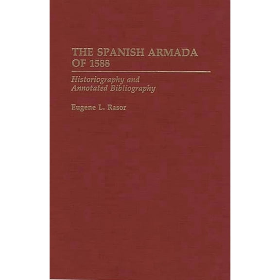Bibliographies of Battles and Leaders The Spanish Armada of 1588: Historiography and Annotated Bibliography, (Hardcover)