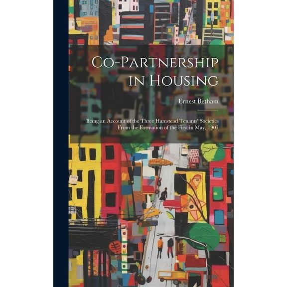 Co-partnership in Housing: Being an Account of the Three Hamstead Tenants' Societies From the Formation of the First in May, 1907 (Hardcover)