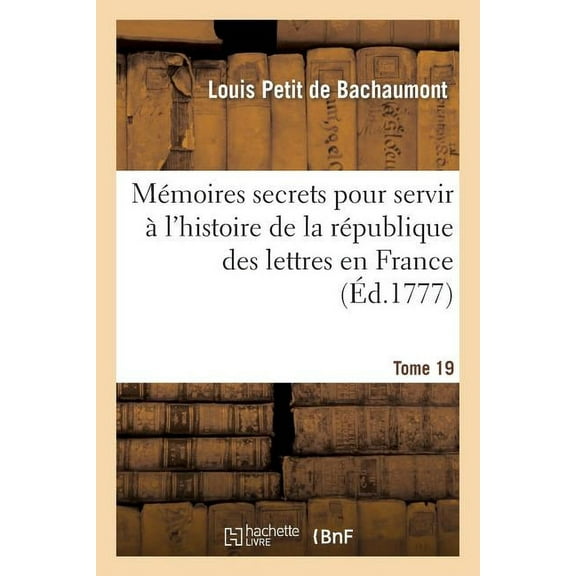 Litterature Mémoires Secrets Pour Servir à l'Histoire de la République Des Lettres En France. Tome 19: Depuis 1762 Jusqu'à , (Paperback)