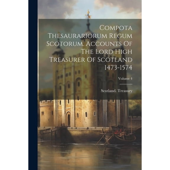 Compota Thesaurariorum Regum Scotorum. Accounts Of The Lord High Treasurer Of Scotland 1473-1574; Volume 4 (Paperback)