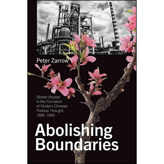 Suny Chinese Philosophy and Culture Abolishing Boundaries: Global Utopias in the Formation of Modern Chinese Political Thought, 1880-1940, (Hardcover)