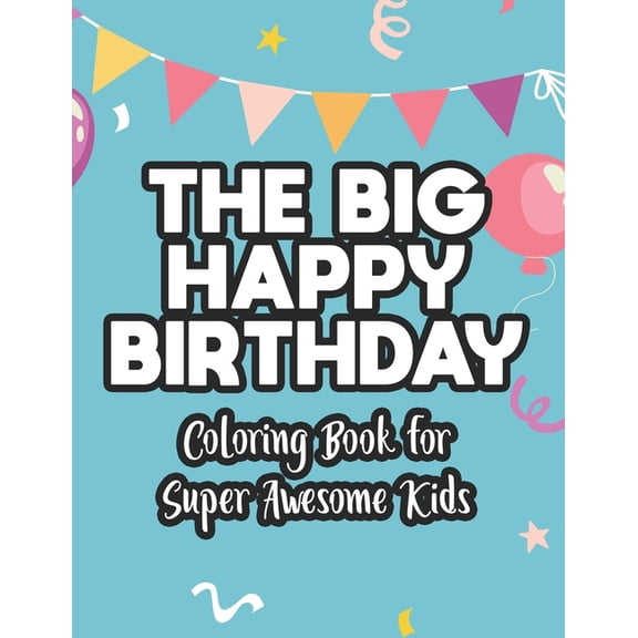 The Big Happy Birthday Coloring Book For Super Awesome Kids: Illustrations Of Cakes, Balloons, Gifts, And More To Color,, (Paperback)
