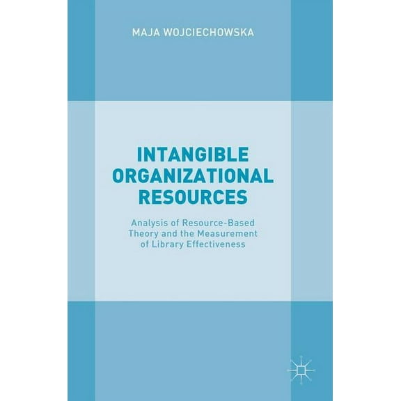 Intangible Organizational Resources: Analysis of Resource-Based Theory and the Measurement of Library Effectiveness, (Hardcover)