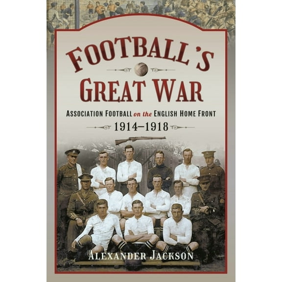 Football's Great War: Association Football on the English Home Front, 1914-1918 (Hardcover)