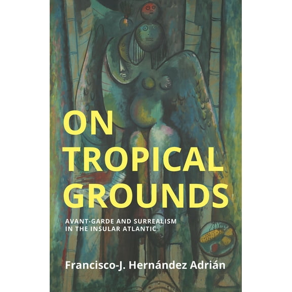 Critical South On Tropical Grounds: Avant-Garde and Surrealism in the Insular Atlantic, (Hardcover)