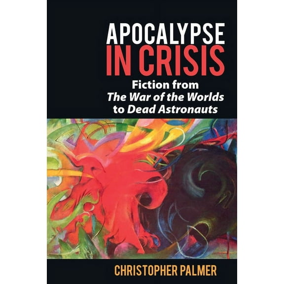 Liverpool Science Fiction Texts and Stud Apocalypse in Crisis: Fiction from 'The War of the Worlds' to 'Dead Astronauts', Book 72, (Paperback)