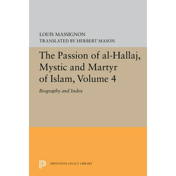 Princeton Legacy Library The Passion of Al-Hallaj, Mystic and Martyr of Islam, Volume 4: Biography and Index, Book 5619, (Paperback)