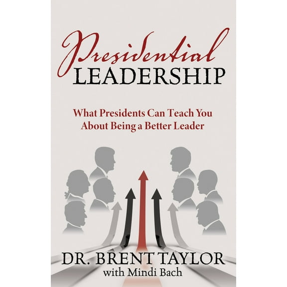 Presidential Leadership: What Presidents Can Teach You about Being a Better Leader, (Paperback)