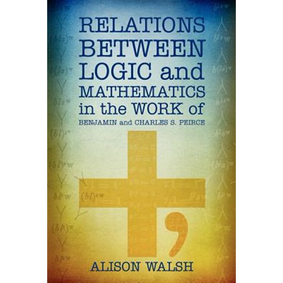 Pre-Owned Relations between Logic and Mathematics in the Work of Benjamin and Charles S. Peirce (Paperback)