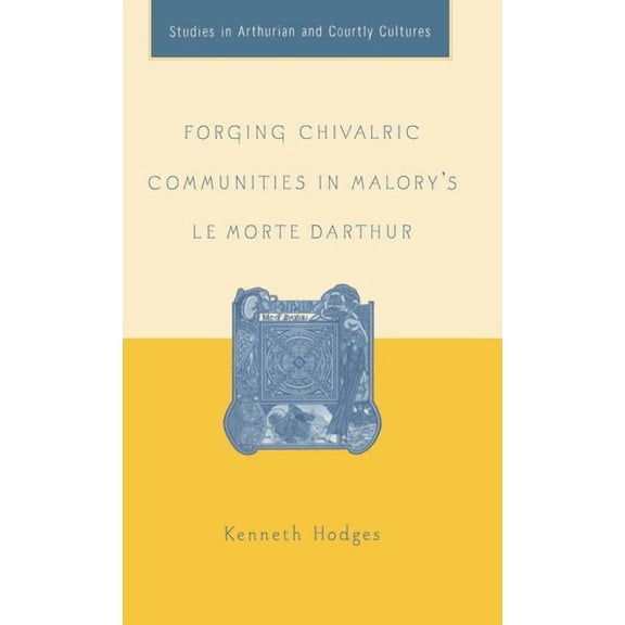 Arthurian and Courtly Cultures Forging Chivalric Communities in Malory's Le Morte Darthur, (Hardcover)