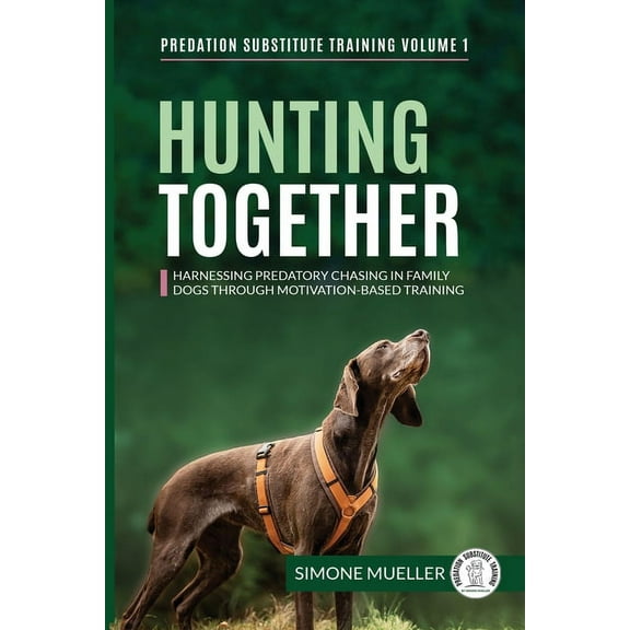 Predation Substitute Training Hunting Together: Harnessing Predatory Chasing in Family Dogs through Motivation-Based Training, Book 1, (Paperback)