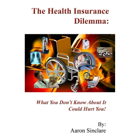 The Health Insurance Dilemma: What You Don't Know About It Could Hurt You! -
