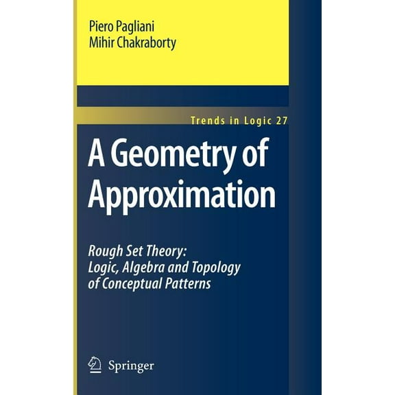 Trends in Logic A Geometry of Approximation: Rough Set Theory: Logic, Algebra and Topology of Conceptual Patterns, Book 27, (Hardcover)
