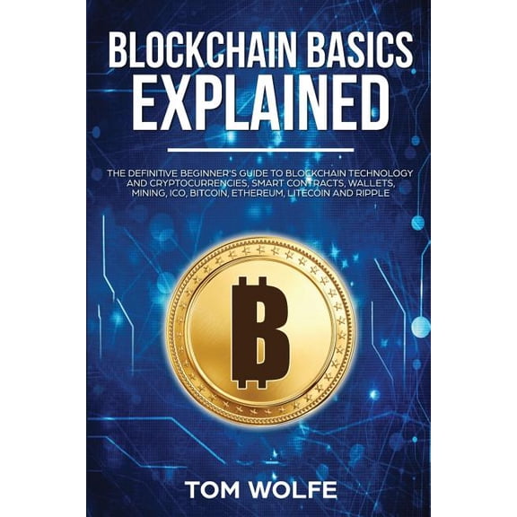 Blockchain Basics Explained: The Definitive Beginner's Guide to Blockchain Technology and Cryptocurrencies, Smart Contra, (Paperback)