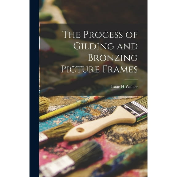 The Process of Gilding and Bronzing Picture Frames, (Paperback)
