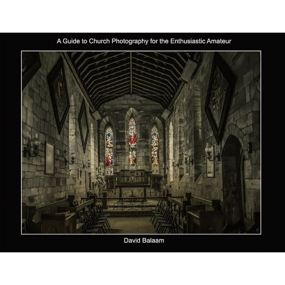 A Guide to Church Photography for the Enthusiastic Amateur, (Paperback)
