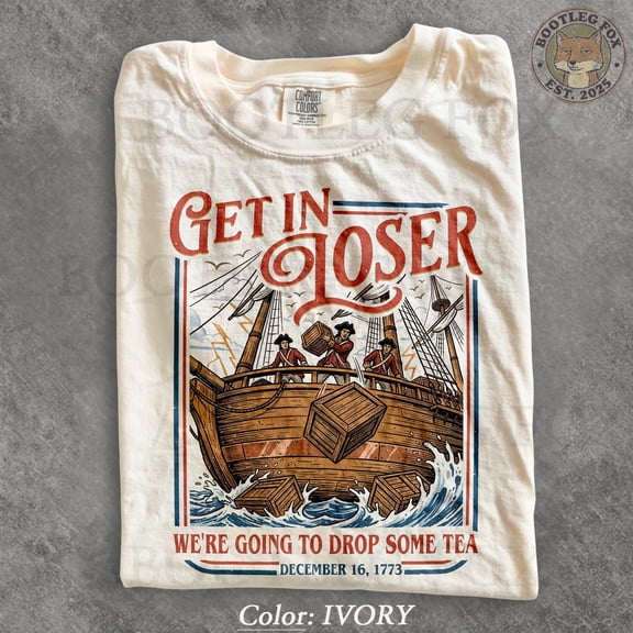 Vintage Get In Loser We're Going To Drop Some Tea. Boston Tea Party 1773. America 250 T Shirt Patriotic Funny History Tee