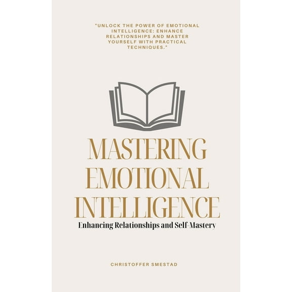 Mastering Emotional Intelligence: Enhancing Relationships and Self-Mastery, (Paperback)