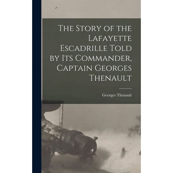 The Story of the Lafayette Escadrille Told by Its Commander, Captain Georges Thenault (Hardcover)