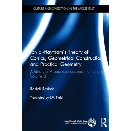 Culture and Civilization in the Middle E Ibn al-Haytham s Theory of Conics Geometrical Constructions and Practical Geometry: A History of Arabic Sciences and Ma (Hardcover)