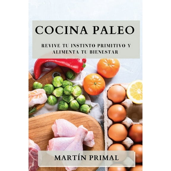 Cocina Paleo: Revive Tu Instinto Primitivo y Alimenta Tu Bienestar, (Paperback)