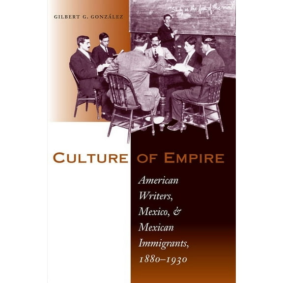 Culture of Empire: American Writers, Mexico, and Mexican Immigrants, 1880-1930, (Paperback)