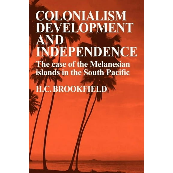 Colonialism Development and Independence: The Case of the Melanesian Islands in the South Pacific, (Paperback)