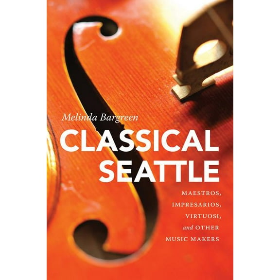 Classical Seattle: Maestros, Impresarios, Virtuosi, and Other Music Makers, (Paperback)