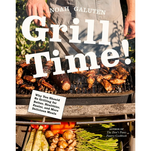 Grill Time!: Why You Should Be Grilling for Better, Healthier, Easier, and More Delicious Meals: A Cookbook, (Hardcover)