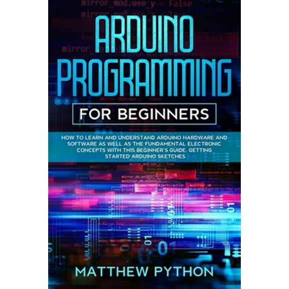 Pre-Owned Arduino programming for beginners: How to learn and understand Arduino hardware and software as well (Paperback) by Matthew Python