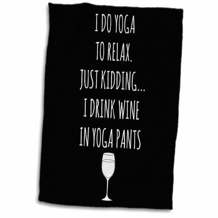 3dRose I do yoga to relax, just kidding I drink wine in yoga pants with white - Towel, 15 by