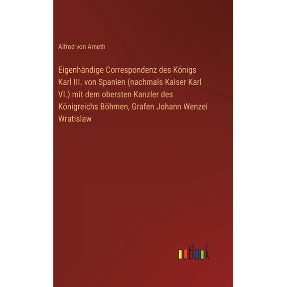 EigenhÃ¤ndige Correspondenz des KÃ¶nigs Karl III. von Spanien (nachmals Kaiser Karl VI.) mit dem obersten Kanzler des KÃ¶ni, (Hardcover)