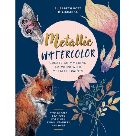 Metallic Watercolor: Create Shimmering Artwork with Metallic Paints - Step-By-Step Projects for Flora Fauna Feathers (Paperback)