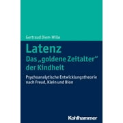 Latenz - Das 'Goldene Zeitalter' der Kindheit? : Psychoanalytische Entwicklungstheorie Nach Freud, Klein und Bion