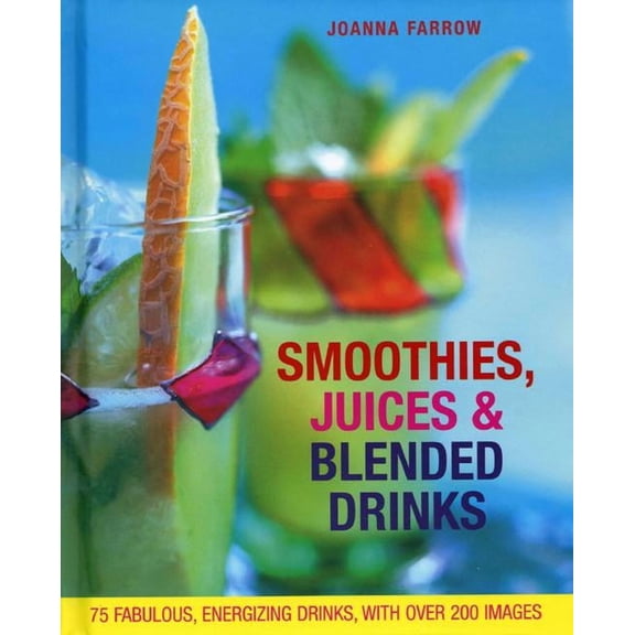 Smoothies, Juices & Blended Drinks : Over 75 Fabulous, Energizing Drinks, With Over 200 Images (Hardcover)