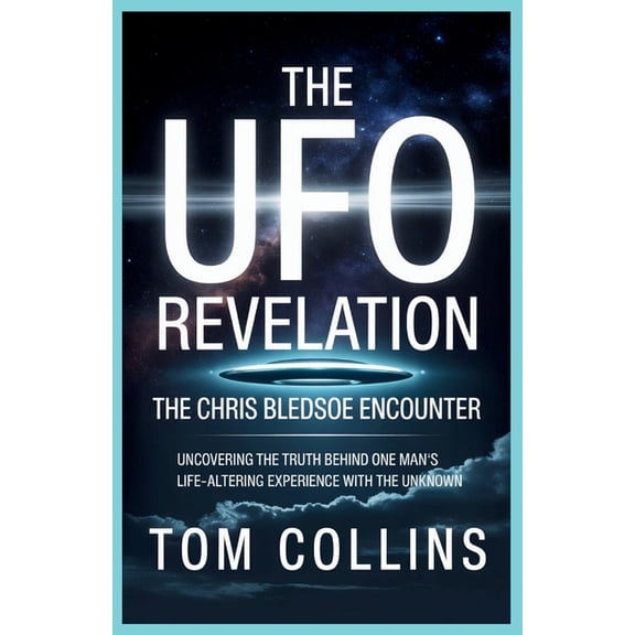 The UFO Revelation: The Chris Bledsoe Encounter: Uncovering the Truth Behind One Man's Life-Altering Experience with the, (Paperback)