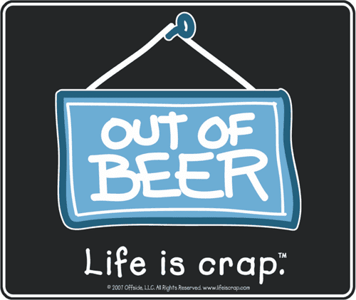 out of beer life is crap