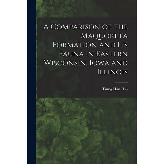 A Comparison of the Maquoketa Formation and Its Fauna in Eastern Wisconsin, Iowa and Illinois (Paperback)