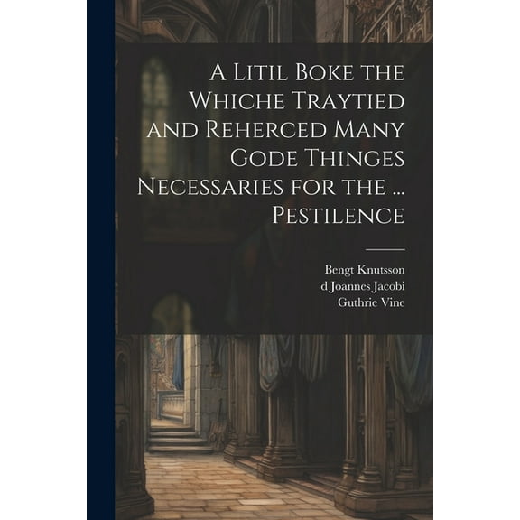 A Litil Boke the Whiche Traytied and Reherced Many Gode Thinges Necessaries for the ... Pestilence (Paperback)