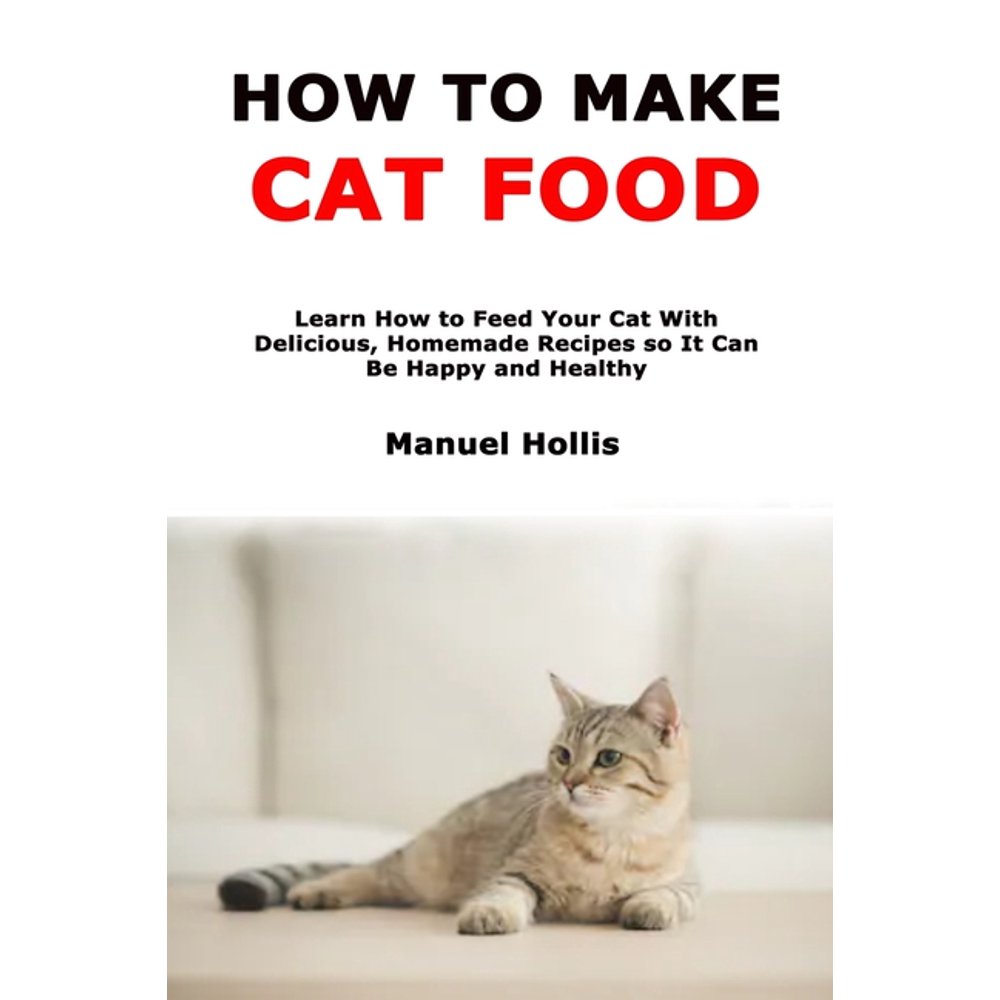 How to Make Cat Food Learn How to Feed Your Cat With Delicious, Homemade Recipes so It Can Be