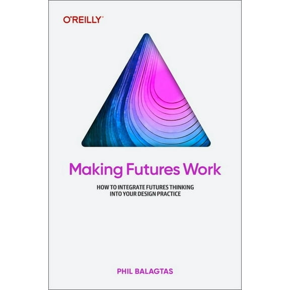 Making Futures Work: Integrating Futures Thinking for Design, Innovation, and Strategy