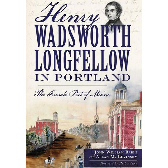 Henry Wadsworth Longfellow in Portland: : The Fireside Poet of Maine (Paperback)