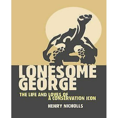 Lonesome George The Life And Loves Of The World S Most