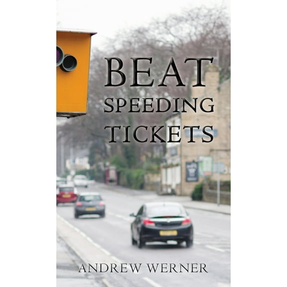Beat Speeding Tickets: Advanced speed-conscious driving, strategies and legal defences to keep you and your licence safe, (Paperback)