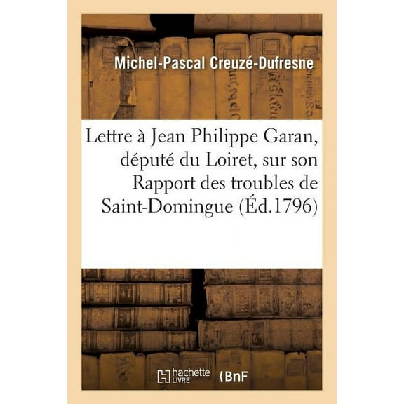Ga(c)Na(c)Ralita(c)S: Lettre de Michel-Pascal Creuzé, À Jean Philippe Garan, Député Du Loiret, Sur Son Rapport: Des Troubles de Saint-Domingue, Distribué Au Corps Législatif En Ventôse an V (Paperback